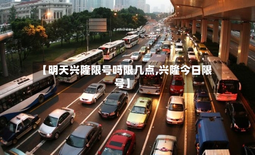 【明天兴隆限号吗限几点,兴隆今日限号】
