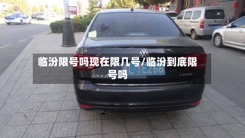 临汾限号吗现在限几号/临汾到底限号吗