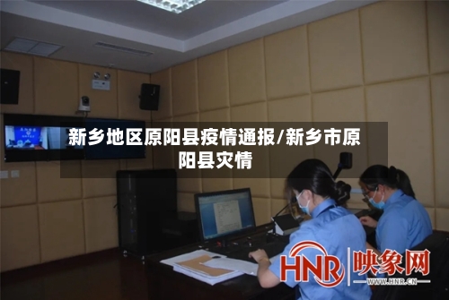 新乡地区原阳县疫情通报/新乡市原阳县灾情