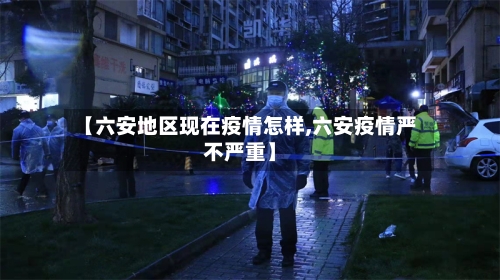 【六安地区现在疫情怎样,六安疫情严不严重】