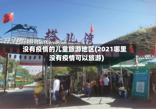 没有疫情的儿童旅游地区(2021哪里没有疫情可以旅游)