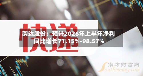 韵达股份:预计2026年上半年净利同比增长71.15%-98.57%