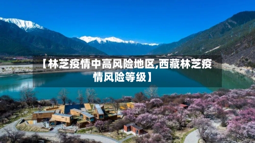 【林芝疫情中高风险地区,西藏林芝疫情风险等级】