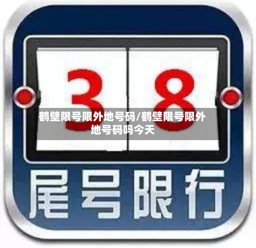 鹤壁限号限外地号码/鹤壁限号限外地号码吗今天
