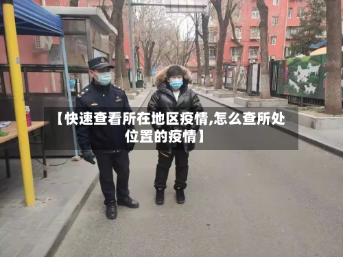 【快速查看所在地区疫情,怎么查所处位置的疫情】