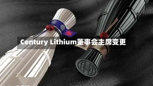 Century Lithium董事会主席变更