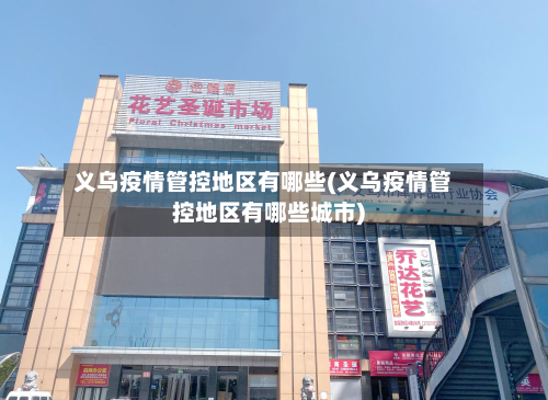 义乌疫情管控地区有哪些(义乌疫情管控地区有哪些城市)