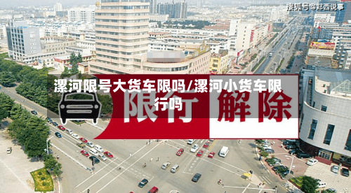 漯河限号大货车限吗/漯河小货车限行吗