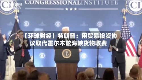 【环球财经】特朗普：用贸易投资协议取代霍尔木兹海峡货物收费
