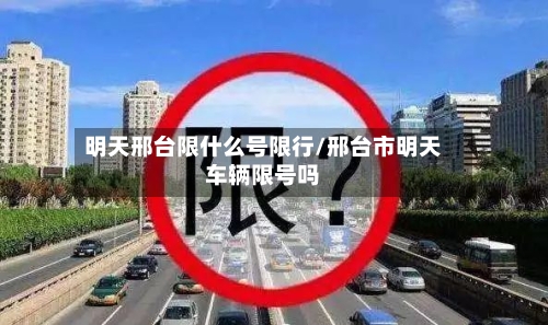明天邢台限什么号限行/邢台市明天车辆限号吗