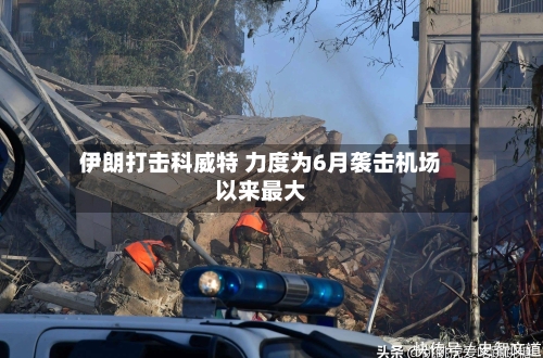 伊朗打击科威特 力度为6月袭击机场以来最大