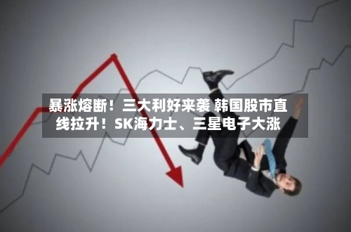 暴涨熔断！三大利好来袭 韩国股市直线拉升！SK海力士、三星电子大涨-第1张图片