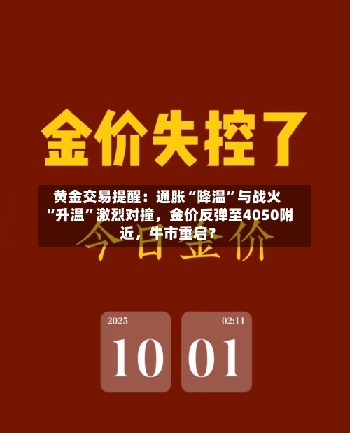 黄金交易提醒：通胀“降温”与战火“升温”激烈对撞，金价反弹至4050附近，牛市重启？