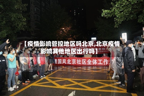 【疫情影响管控地区吗北京,北京疫情影响其他地区出行吗】
