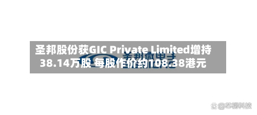 圣邦股份获GIC Private Limited增持38.14万股 每股作价约108.38港元-第1张图片