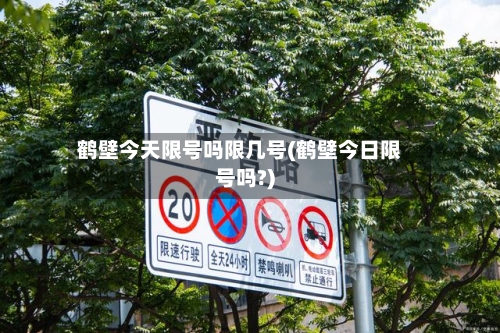 鹤壁今天限号吗限几号(鹤壁今日限号吗?)