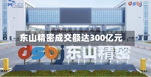 东山精密成交额达300亿元