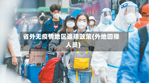 省外无疫情地区返豫政策(外地回豫人员)
