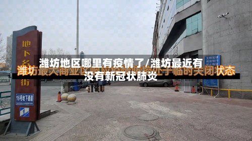 潍坊地区哪里有疫情了/潍坊最近有没有新冠状肺炎