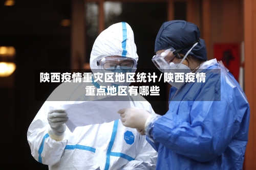 陕西疫情重灾区地区统计/陕西疫情重点地区有哪些