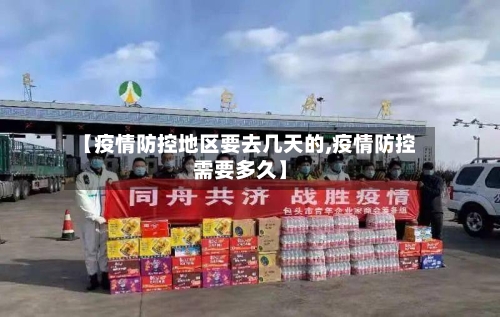 【疫情防控地区要去几天的,疫情防控需要多久】