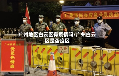 广州地区白云区有疫情吗/广州白云区是否疫区