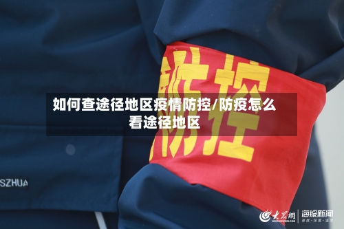 如何查途径地区疫情防控/防疫怎么看途径地区