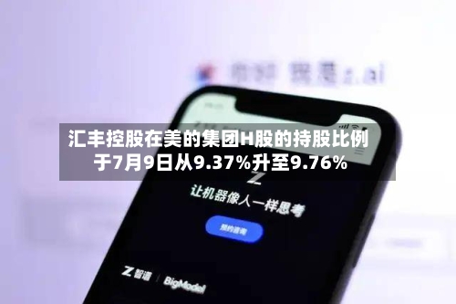 汇丰控股在美的集团H股的持股比例于7月9日从9.37%升至9.76%