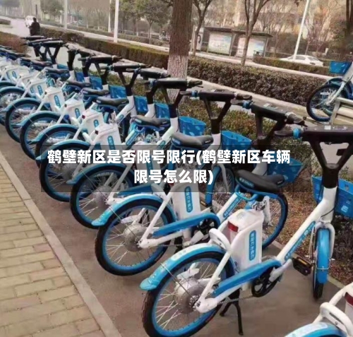 鹤壁新区是否限号限行(鹤壁新区车辆限号怎么限)