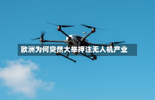 欧洲为何突然大举押注无人机产业