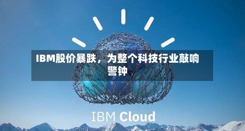 IBM股价暴跌，为整个科技行业敲响警钟