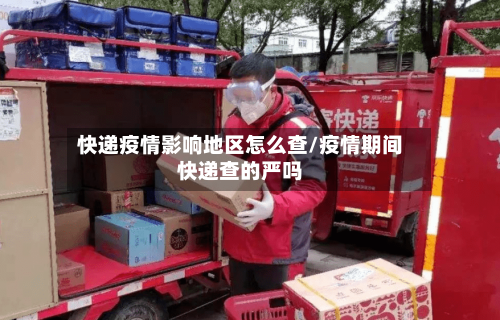 快递疫情影响地区怎么查/疫情期间快递查的严吗