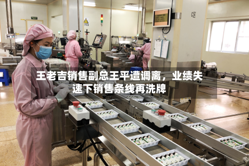 王老吉销售副总王平遭调离，业绩失速下销售条线再洗牌