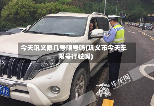 今天巩义限几号限号吗(巩义市今天车限号行驶吗)