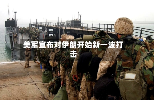 美军宣布对伊朗开始新一波打击