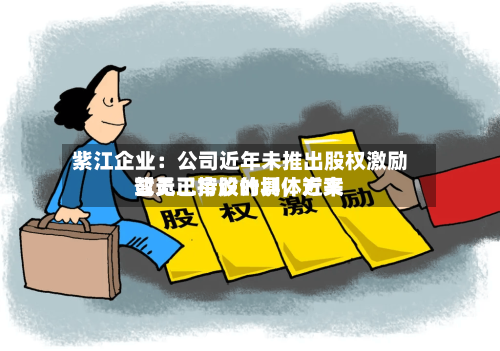 紫江企业:公司近年未推出股权激励或员工持股计划,近来
暂无已审议的具体方案