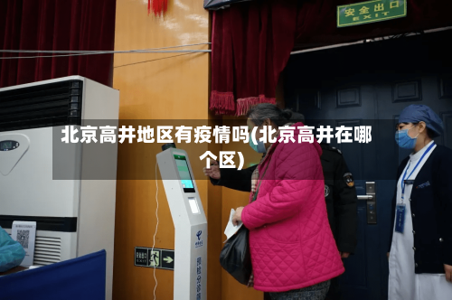 北京高井地区有疫情吗(北京高井在哪个区)