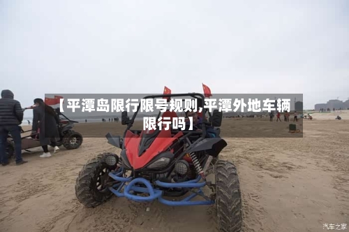 【平潭岛限行限号规则,平潭外地车辆限行吗】