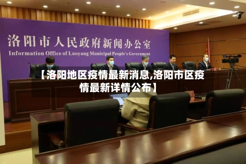 【洛阳地区疫情最新消息,洛阳市区疫情最新详情公布】