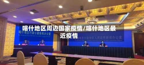 喀什地区周边国家疫情/喀什地区最近疫情