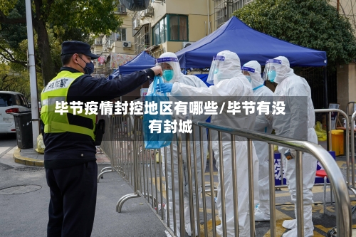 毕节疫情封控地区有哪些/毕节有没有封城