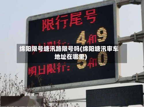 绵阳限号塘汛路限号吗(绵阳塘汛审车地址在哪里)