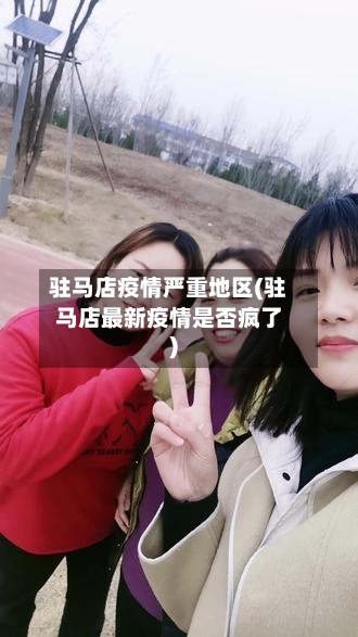 驻马店疫情严重地区(驻马店最新疫情是否疯了)