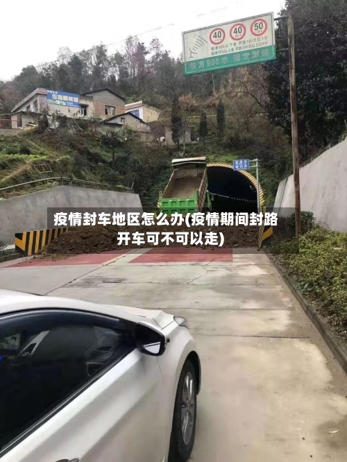 疫情封车地区怎么办(疫情期间封路开车可不可以走)