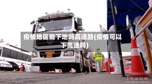 疫情地区能下地吗高速路(疫情可以下高速吗)