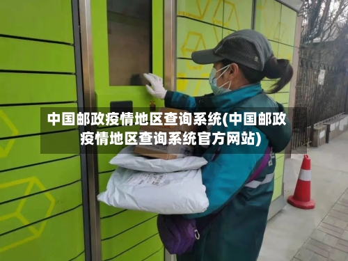 中国邮政疫情地区查询系统(中国邮政疫情地区查询系统官方网站)