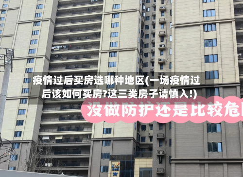 疫情过后买房选哪种地区(一场疫情过后该如何买房?这三类房子请慎入!)
