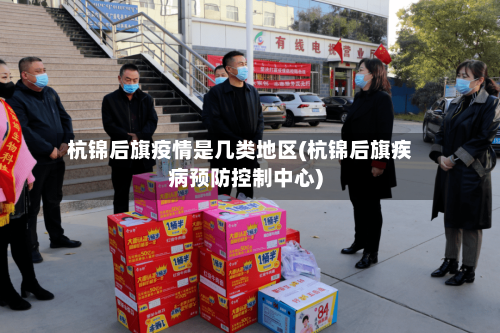 杭锦后旗疫情是几类地区(杭锦后旗疾病预防控制中心)