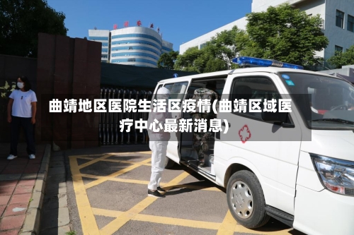 曲靖地区医院生活区疫情(曲靖区域医疗中心最新消息)