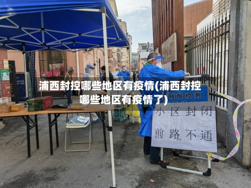 浦西封控哪些地区有疫情(浦西封控哪些地区有疫情了)
